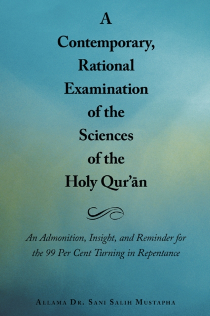 A Contemporary, Rational Examination of the Sciences of the Holy Qur'An : An Admonition, Insight, and Reminder for the 99 Per Cent Turning in Repentance, EPUB eBook