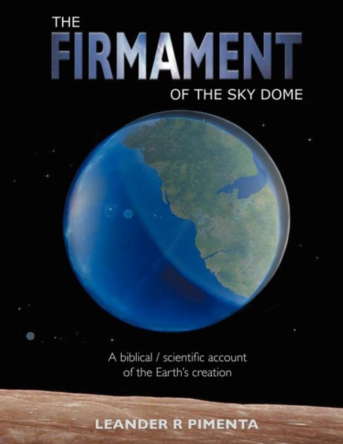 THE Firmament of the Sky Dome : A Biblical / Scientific Account of the Earth's Creation, Paperback / softback Book