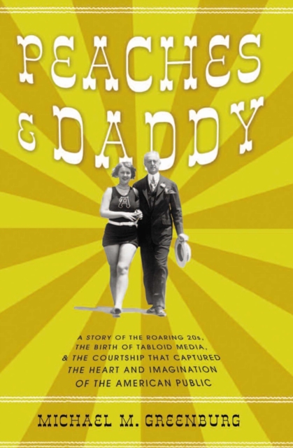 Peaches & Daddy : A Story of the Roaring 20s, the Birth of Tabloid Media, & the Courtship that Captured the Heart and Imagination of the American Public, EPUB eBook