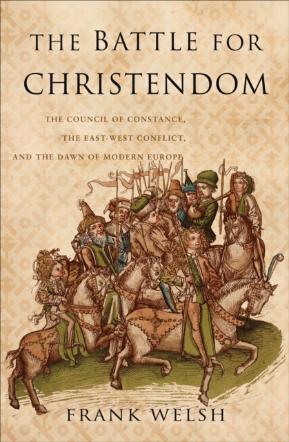 The Battle for Christendom : The Council of Constance, the East-West Conflict, and the Dawn of Modern Europe, EPUB eBook