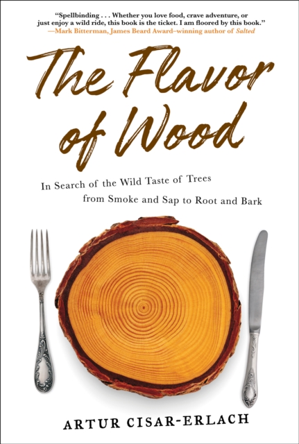 The Flavor of Wood : In Search of the Wild Taste of Trees from Smoke and Sap to Root and Bark, EPUB eBook