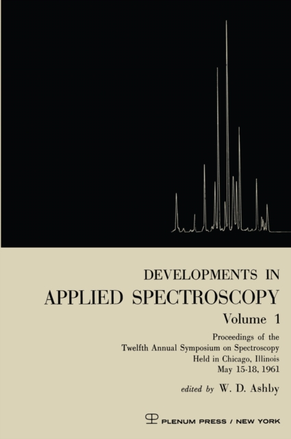 Developments in Applied Spectroscopy Volume 1 : Proceedings of the Twelfth Annual Symposium on Spectroscopy Held in Chicago, Illinois May 15-18, 1961, PDF eBook
