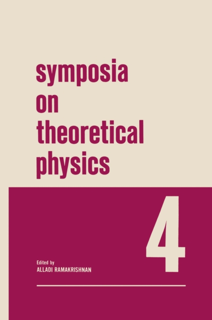 Symposia on Theoretical Physics 4 : Lectures presented at the 1965 Third Anniversary Symposium of the Institute of Mathematical Sciences Madras, India, PDF eBook