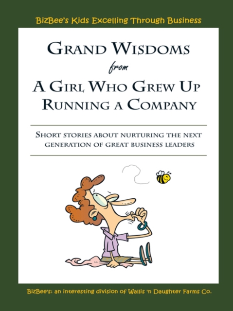 Grand Wisdoms from a Girl Who Grew up Running a Company : Short Stories About Nurturing the Next Generation of Great Business Leaders., EPUB eBook