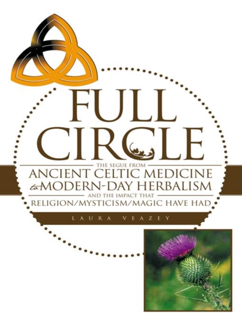 Full Circle : The Segue from Ancient Celtic Medicine to Modern-Day Herbalism and the Impact That Religion/Mysticism/Magic Have Had, EPUB eBook