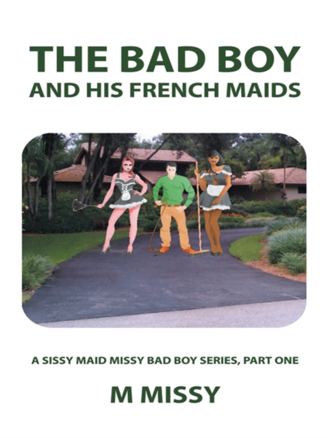 The Bad Boy and His French Maids : A Sissy Maid Missy Bad Boy Series, Part One, EPUB eBook