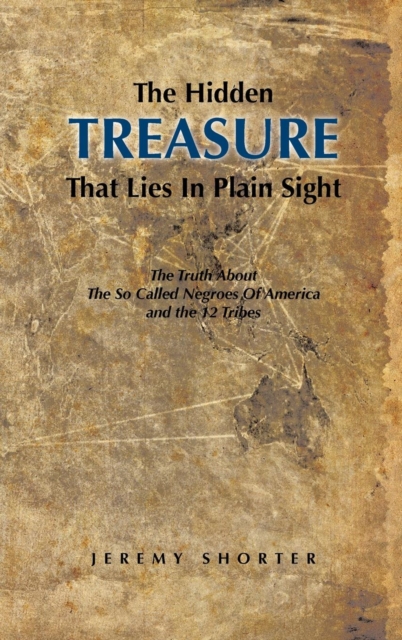 The Hidden Treasure That Lies in Plain Sight : The Truth about the So Called Negroes of America and the 12 Tribes, Hardback Book
