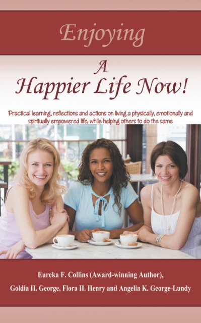 Enjoying a Happier Life Now! : Practical Learning, Reflections and Actions on Living a Physically, Emotionally and Spiritually Empowered Life, While Helping Others to Do the Same, EPUB eBook