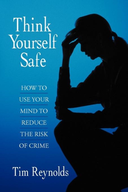 Think Yourself Safe : How to Use Your Mind to Reduce the Risk of Crime, Paperback / softback Book