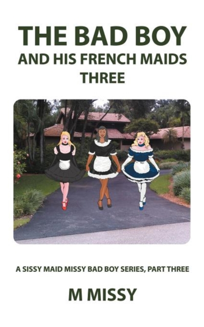 The Bad Boy and His French Maids, Three : A Sissy Maid Missy Bad Boy Series, Part Three, Paperback / softback Book
