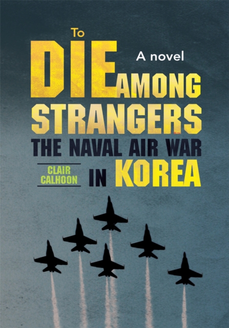 To Die Among Strangers : The Naval Air War in Korea a Novel, EPUB eBook