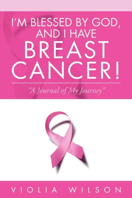 I'm Blessed by God, and I Have Breast Cancer! : A Journal of My Journey, Paperback / softback Book