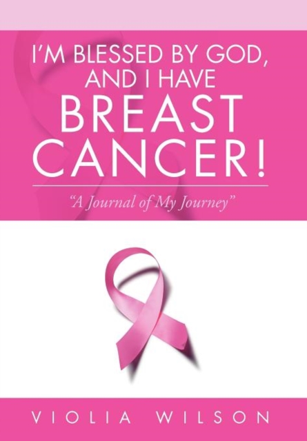I'm Blessed By God, And I Have Breast Cancer! : "A Journal of My Journey", Hardback Book