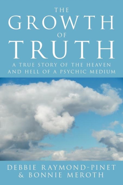 The Growth of Truth : A True Story of the Heaven and Hell of a Psychic Medium, Paperback / softback Book