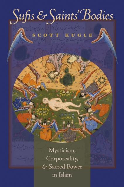 Sufis and Saints' Bodies : Mysticism, Corporeality, and Sacred Power in Islam, PDF eBook