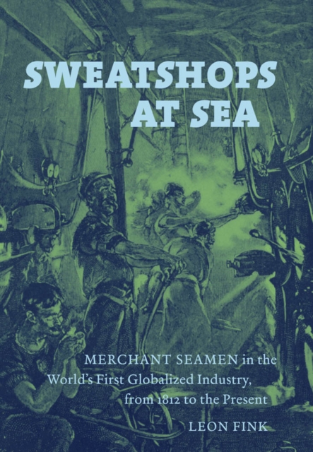 Sweatshops at Sea : Merchant Seamen in the World's First Globalized Industry, from 1812 to the Present, PDF eBook