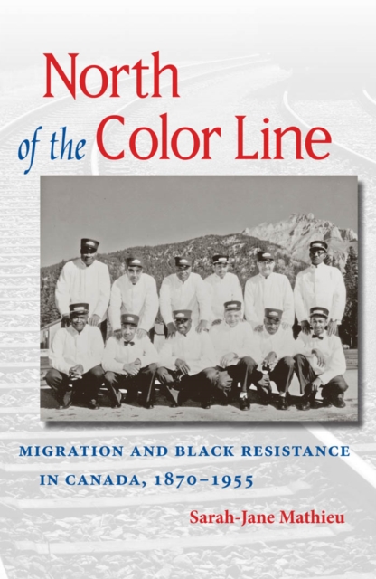 North of the Color Line : Migration and Black Resistance in Canada, 1870-1955, PDF eBook