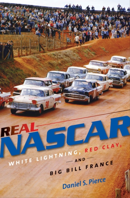 Real NASCAR : White Lightning, Red Clay, and Big Bill France, PDF eBook