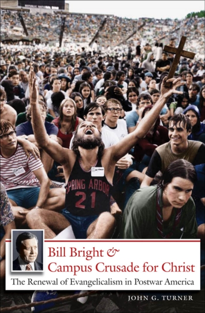 Bill Bright and Campus Crusade for Christ : The Renewal of Evangelicalism in Postwar America, PDF eBook