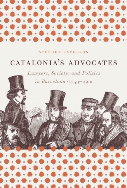 Catalonia's Advocates : Lawyers, Society, and Politics in Barcelona, 1759-1900, PDF eBook