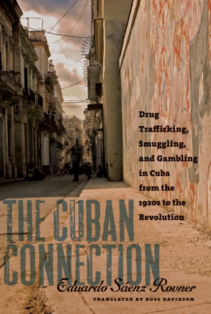 The Cuban Connection : Drug Trafficking, Smuggling, and Gambling in Cuba from the 1920s to the Revolution, PDF eBook