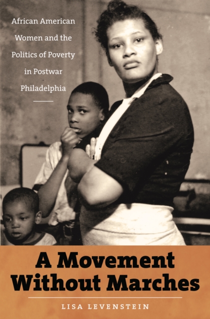 A Movement Without Marches : African American Women and the Politics of Poverty in Postwar Philadelphia, PDF eBook
