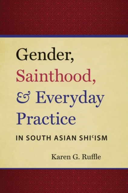 Gender, Sainthood, and Everyday Practice in South Asian Shi’ism, Paperback / softback Book