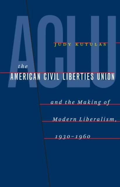 The American Civil Liberties Union and the Making of Modern Liberalism, 1930-1960, Paperback / softback Book