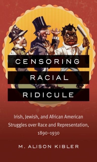 Censoring Racial Ridicule : Irish, Jewish, and African American Struggles over Race and Representation, 1890-1930, Paperback / softback Book