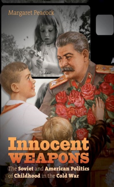 Innocent Weapons : The Soviet and American Politics of Childhood in the Cold War, Hardback Book