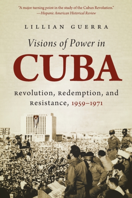 Visions of Power in Cuba : Revolution, Redemption, and Resistance, 1959-1971, Paperback / softback Book