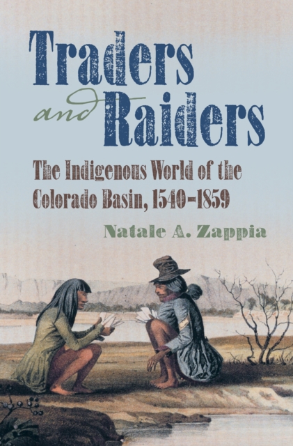 Traders and Raiders : The Indigenous World of the Colorado Basin, 1540-1859, PDF eBook