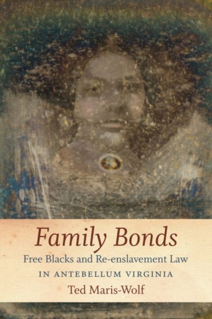 Family Bonds : Free Blacks and Re-enslavement Law in Antebellum Virginia, Paperback / softback Book