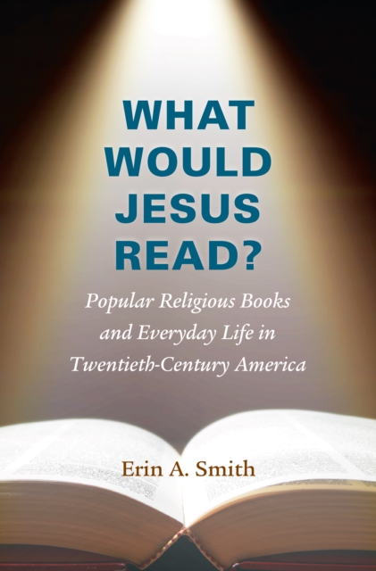 What Would Jesus Read? : Popular Religious Books and Everyday Life in Twentieth-Century America, EPUB eBook