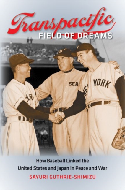 Transpacific Field of Dreams : How Baseball Linked the United States and Japan in Peace and War, Paperback / softback Book