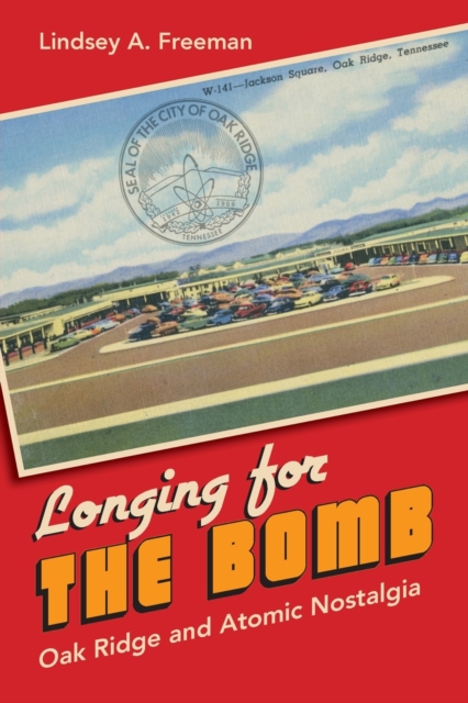 Longing for the Bomb : Oak Ridge and Atomic Nostalgia, Paperback / softback Book