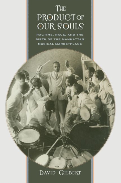 The Product of Our Souls : Ragtime, Race, and the Birth of the Manhattan Musical Marketplace, Hardback Book
