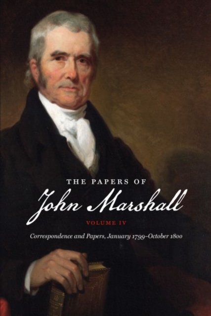 The Papers of John Marshall : Volume IV: Correspondence and Papers, January 1799-October 1800, Paperback / softback Book