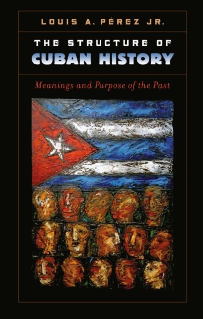 The Structure of Cuban History : Meanings and Purpose of the Past, Paperback / softback Book