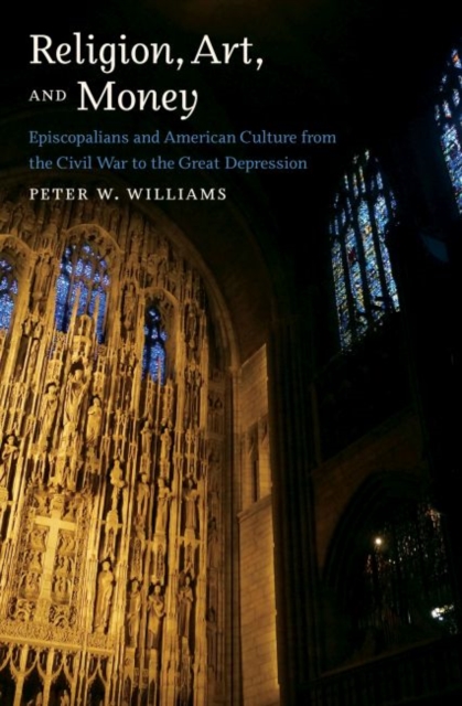 Religion, Art, and Money : Episcopalians and American Culture from the Civil War to the Great Depression, Hardback Book