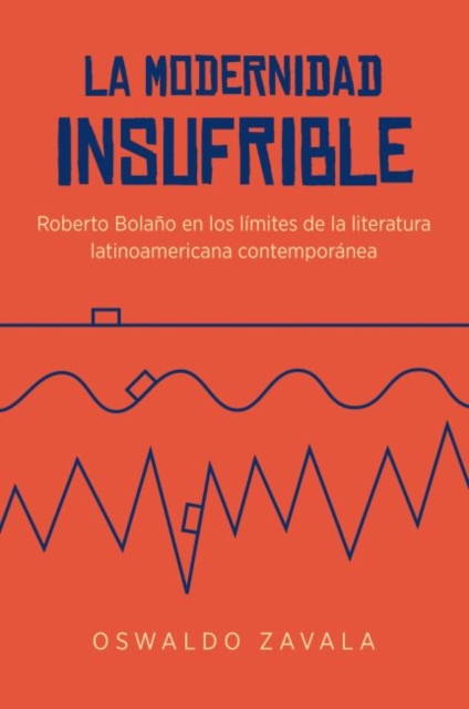 La Modernidad Insufrible : Roberto Bolano en los limites de la literatura laninoamericano contemporanea, Paperback / softback Book