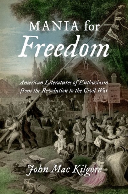 Mania for Freedom : American Literatures of Enthusiasm from the Revolution to the Civil War, Paperback / softback Book