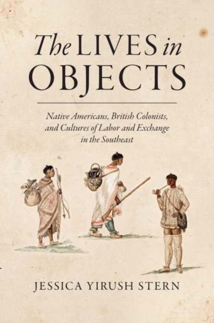 The Lives in Objects : Native Americans, British Colonists, and Cultures of Labor and Exchange in the Southeast, Hardback Book