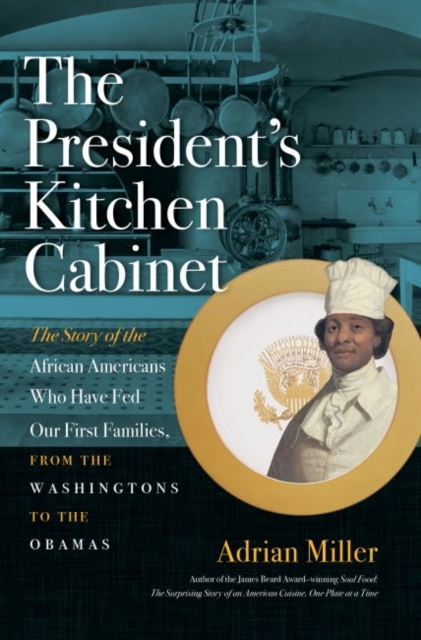 The President's Kitchen Cabinet : The Story of the African Americans Who Have Fed Our First Families, from the Washingtons to the Obamas, Hardback Book