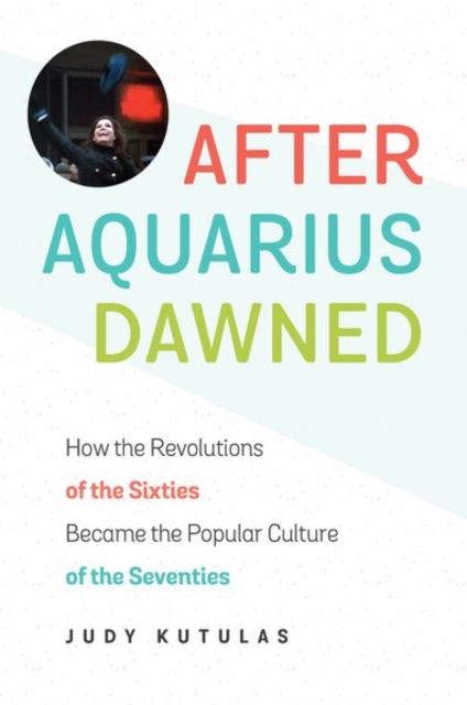 After Aquarius Dawned : How the Revolutions of the Sixties Became the Popular Culture of the Seventies, Paperback / softback Book