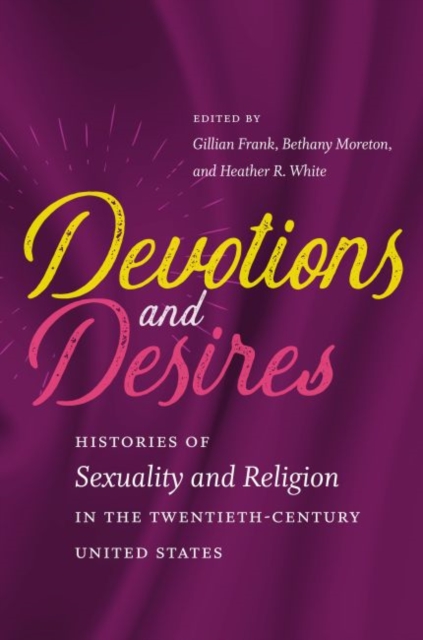 Devotions and Desires : Histories of Sexuality and Religion in the Twentieth-Century United States, Hardback Book