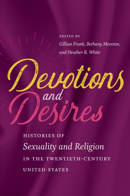Devotions and Desires : Histories of Sexuality and Religion in the Twentieth-Century United States, Paperback / softback Book
