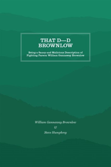 That D----d Brownlow : Being a Saucy and Malicious Description of Fighting Parson William Gannaway Brownlow, Paperback / softback Book
