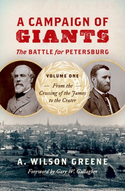 A Campaign of Giants-The Battle for Petersburg : Volume 1: From the Crossing of the James to the Crater, Hardback Book