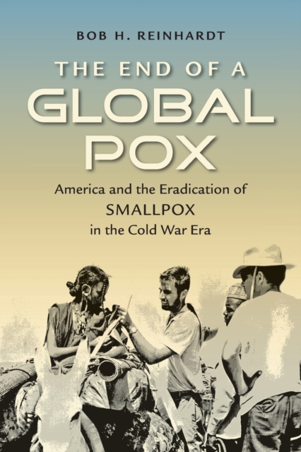 The End of a Global Pox : America and the Eradication of Smallpox in the Cold War Era, Paperback / softback Book